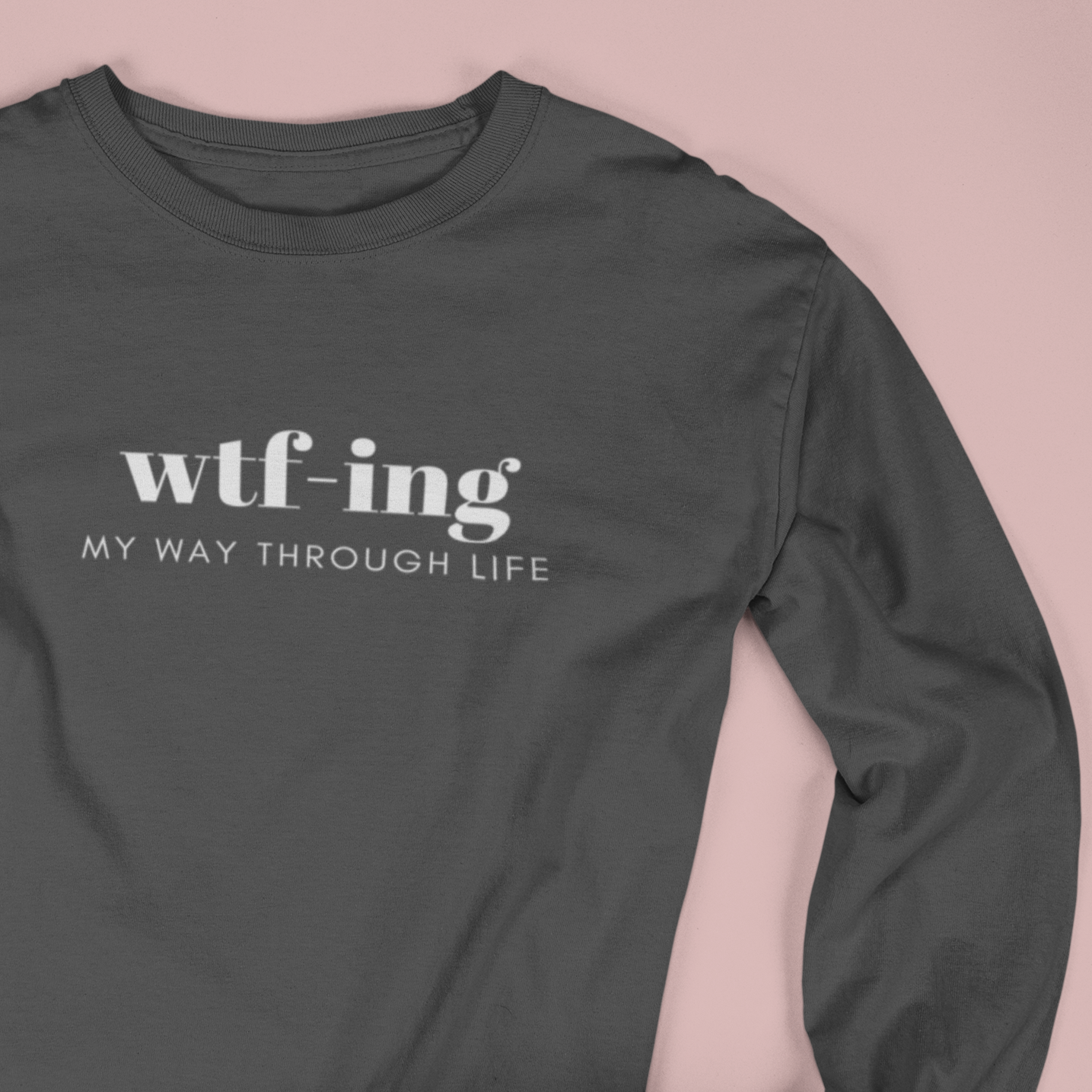 WTFing My Way Through Life Long Sleeve T-Shirt