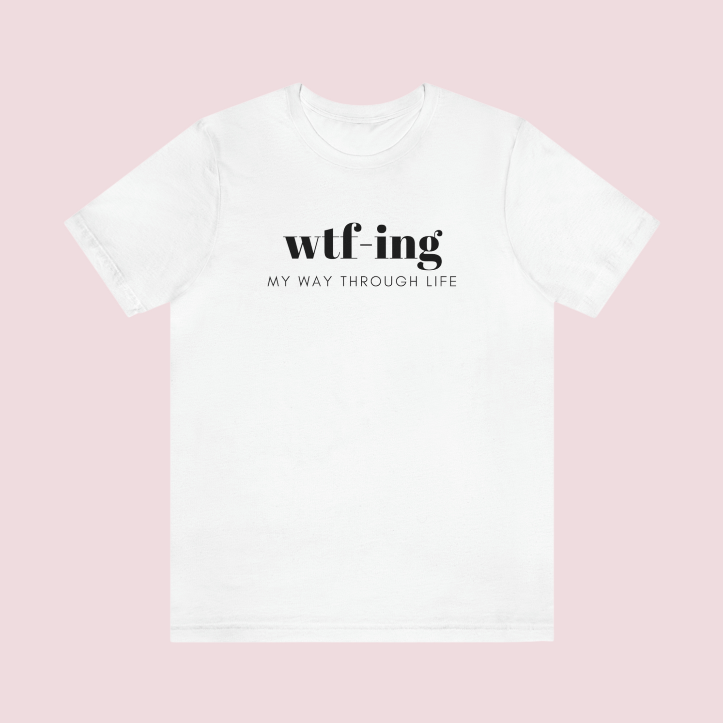 WTFing My Way Through Life Tee